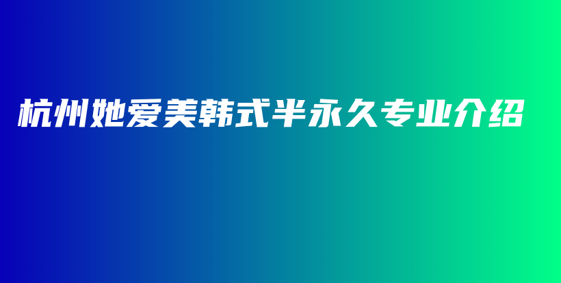 杭州她爱美韩式半永久专业介绍插图