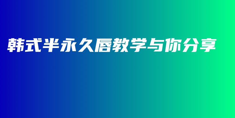 韩式半永久唇教学与你分享插图