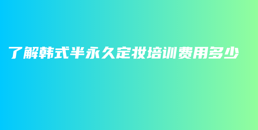 了解韩式半永久定妆培训费用多少插图