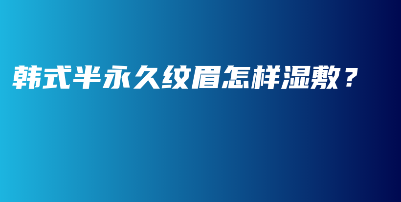 韩式半永久纹眉怎样湿敷？插图