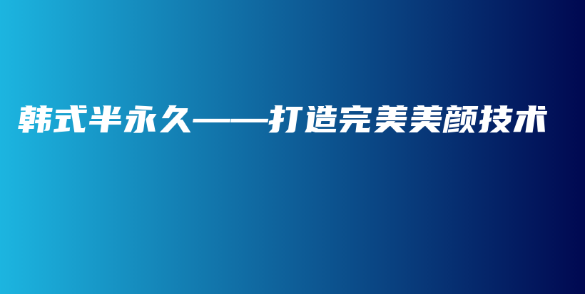 韩式半永久——打造完美美颜技术插图