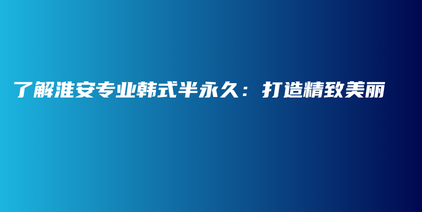 了解淮安专业韩式半永久：打造精致美丽插图