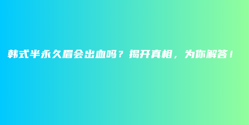 韩式半永久眉会出血吗？揭开真相，为你解答！插图