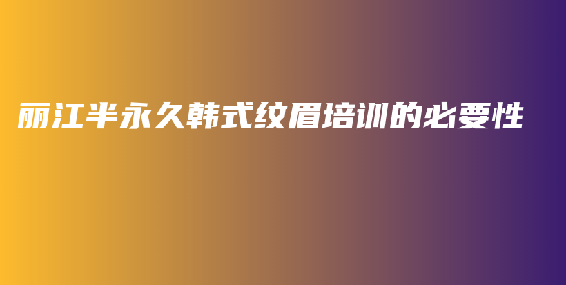 丽江半永久韩式纹眉培训的必要性插图