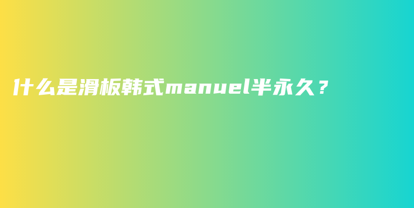 什么是滑板韩式manuel半永久？插图