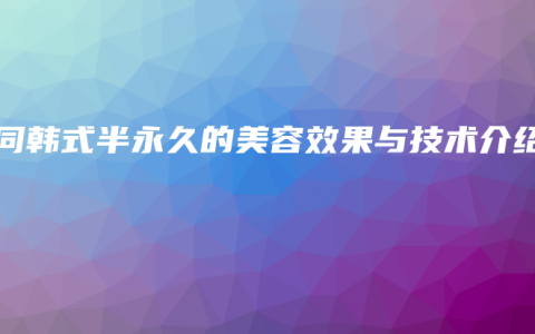 会同韩式半永久的美容效果与技术介绍