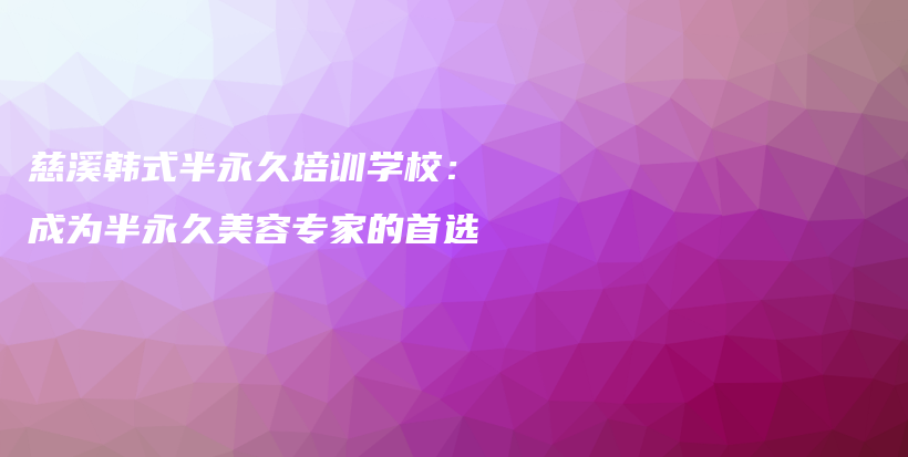 慈溪韩式半永久培训学校：成为半永久美容专家的首选插图