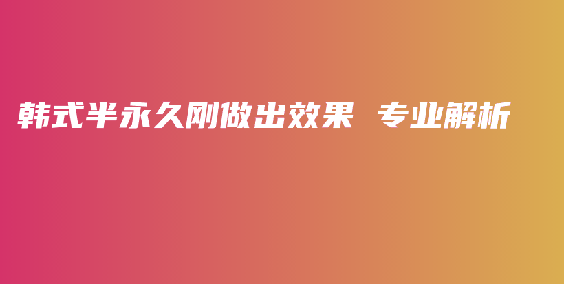 韩式半永久刚做出效果 专业解析插图