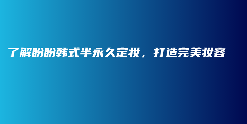 了解盼盼韩式半永久定妆，打造完美妆容插图