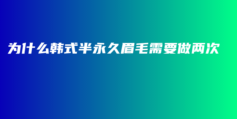 为什么韩式半永久眉毛需要做两次插图