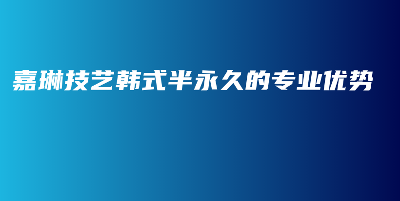 嘉琳技艺韩式半永久的专业优势插图