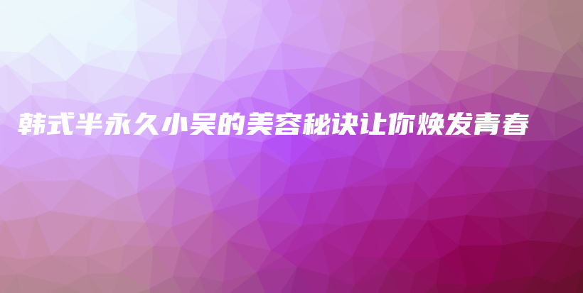 韩式半永久小吴的美容秘诀让你焕发青春插图