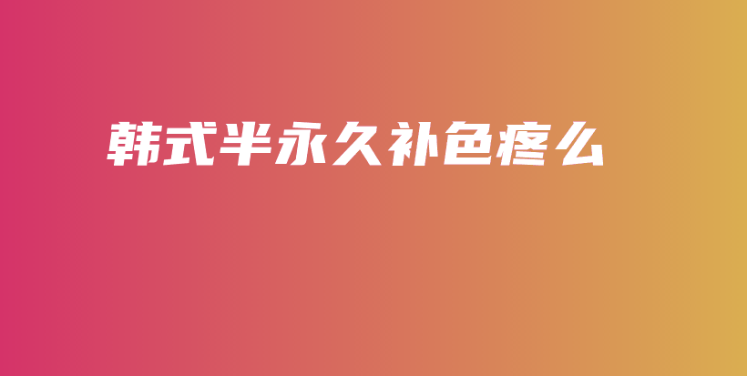 韩式半永久补色疼么插图