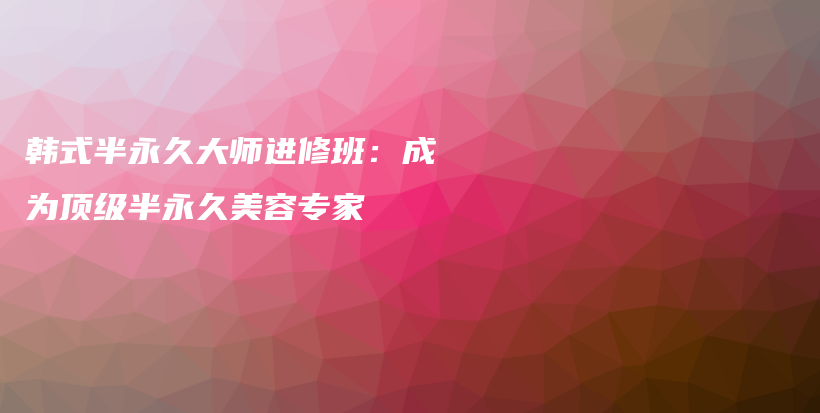 韩式半永久大师进修班：成为顶级半永久美容专家插图