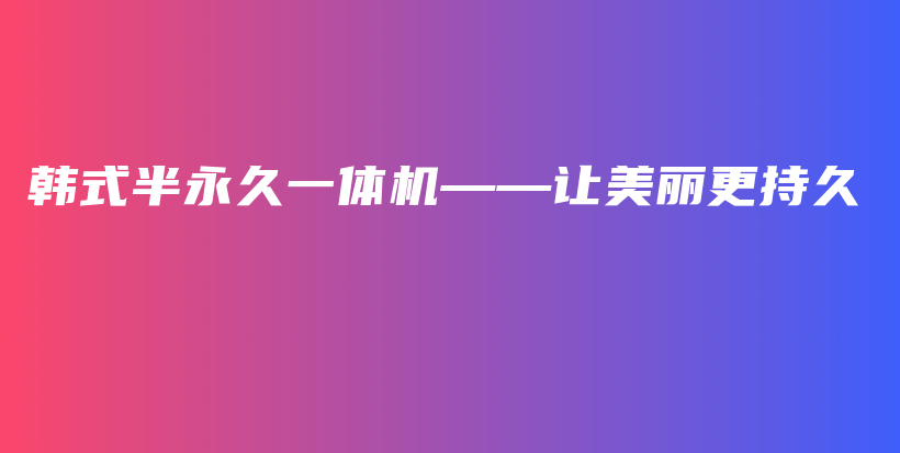 韩式半永久一体机——让美丽更持久插图