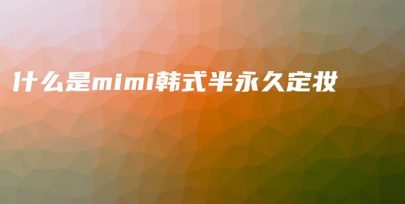 什么是mimi韩式半永久定妆插图