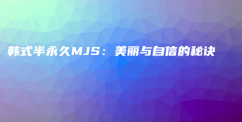 韩式半永久MJS：美丽与自信的秘诀插图