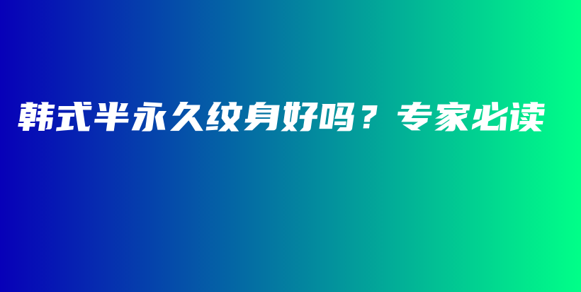 韩式半永久纹身好吗？专家必读插图