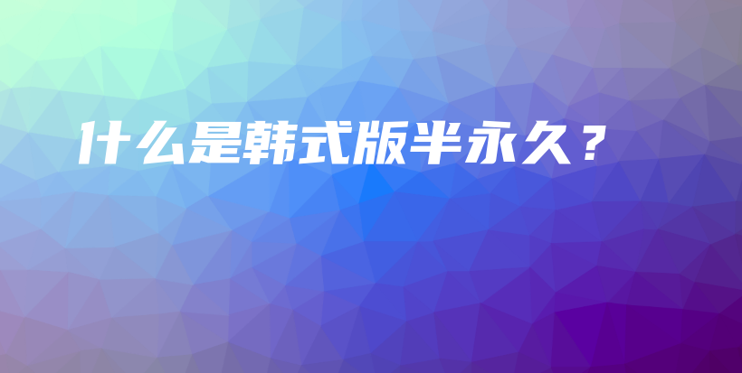 什么是韩式版半永久？插图