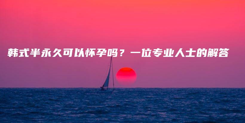 韩式半永久可以怀孕吗？一位专业人士的解答插图