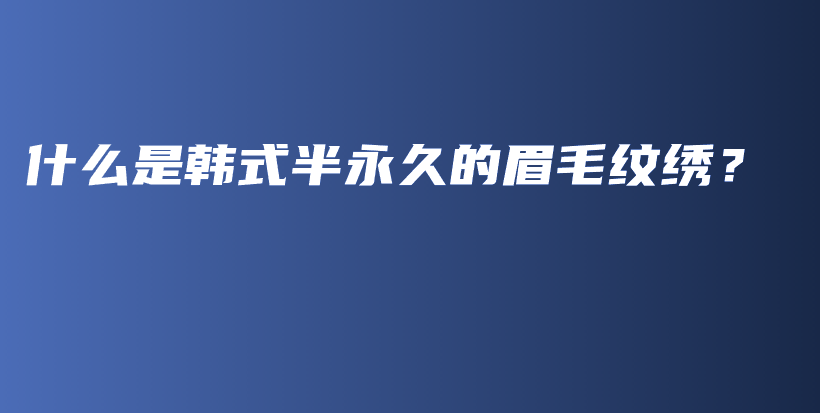 什么是韩式半永久的眉毛纹绣？插图