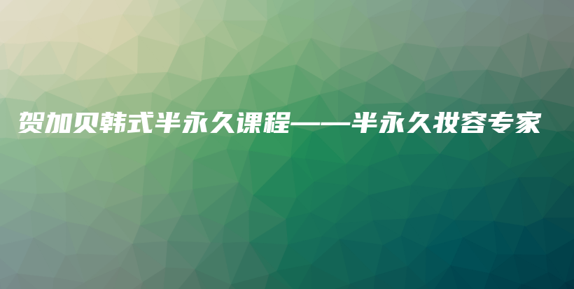 贺加贝韩式半永久课程——半永久妆容专家插图