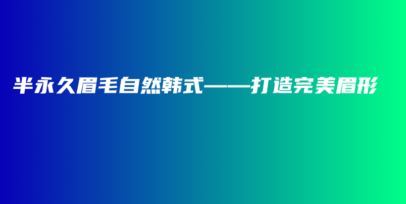 半永久眉毛自然韩式——打造完美眉形插图