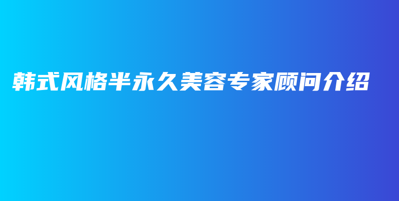 韩式风格半永久美容专家顾问介绍插图