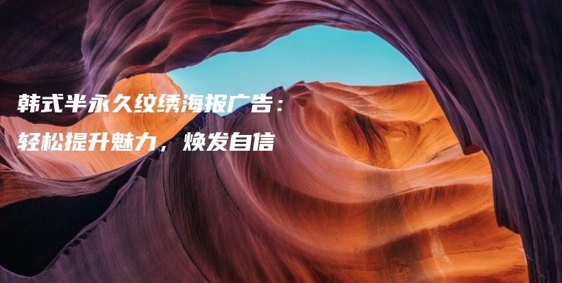 韩式半永久纹绣海报广告：轻松提升魅力，焕发自信插图