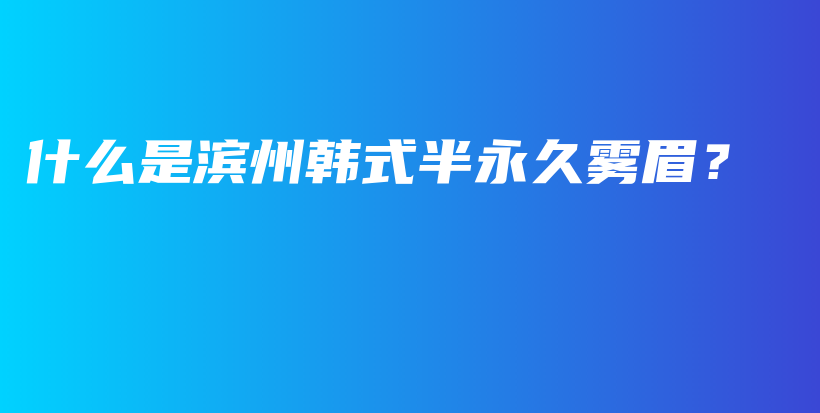 什么是滨州韩式半永久雾眉？插图