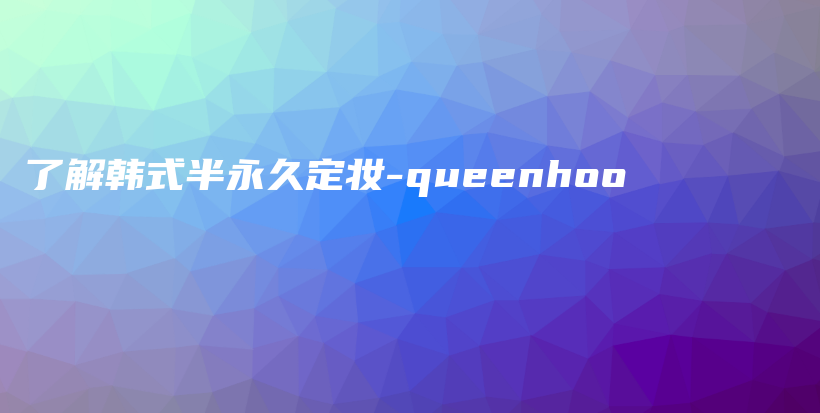 了解韩式半永久定妆-queenhoo插图