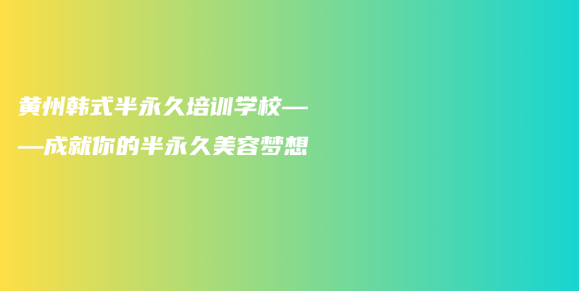 黄州韩式半永久培训学校——成就你的半永久美容梦想插图