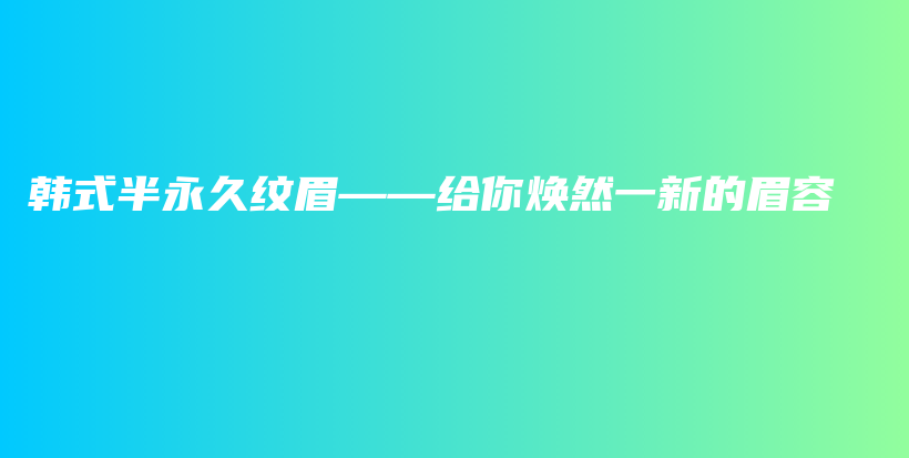 韩式半永久纹眉——给你焕然一新的眉容插图