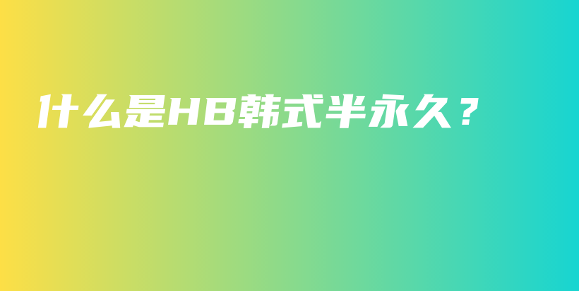 什么是HB韩式半永久？插图