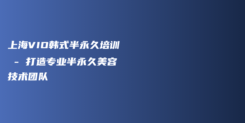 上海VIO韩式半永久培训 – 打造专业半永久美容技术团队插图