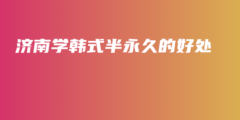 济南学韩式半永久的好处插图