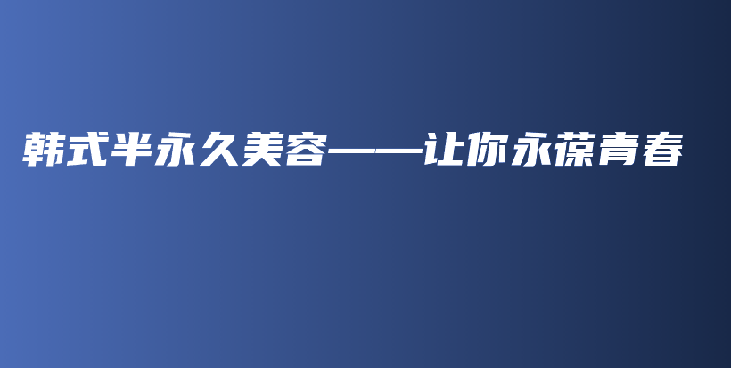 韩式半永久美容——让你永葆青春插图