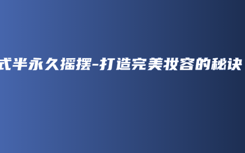 韩式半永久摇摆-打造完美妆容的秘诀