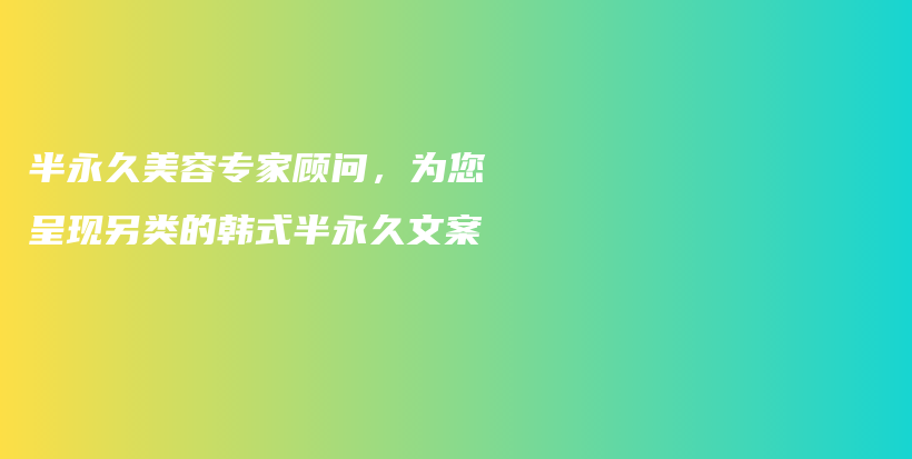 半永久美容专家顾问，为您呈现另类的韩式半永久文案插图