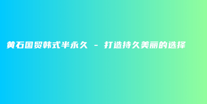 黄石国贸韩式半永久 – 打造持久美丽的选择插图