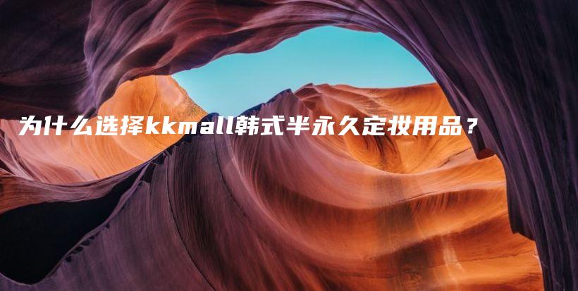 为什么选择kkmall韩式半永久定妆用品？插图