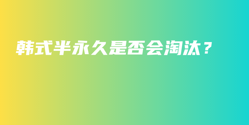 韩式半永久是否会淘汰？插图