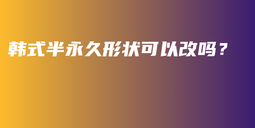 韩式半永久形状可以改吗？插图