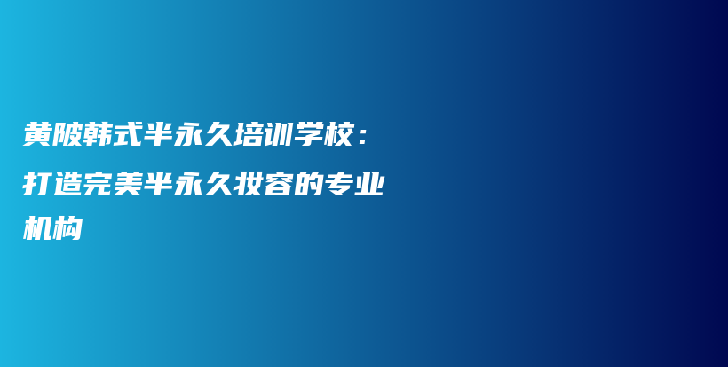 黄陂韩式半永久培训学校：打造完美半永久妆容的专业机构插图