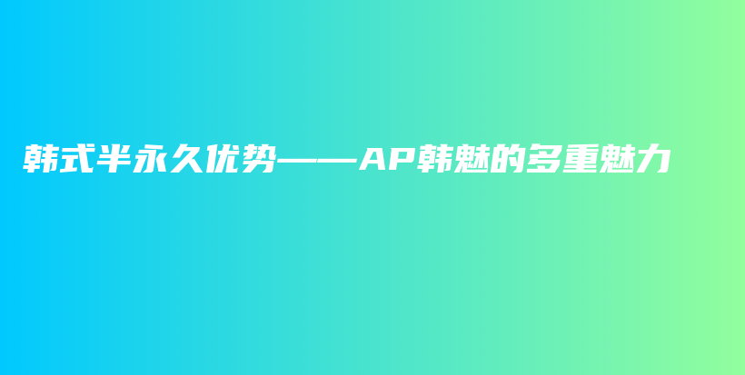 韩式半永久优势——AP韩魅的多重魅力插图