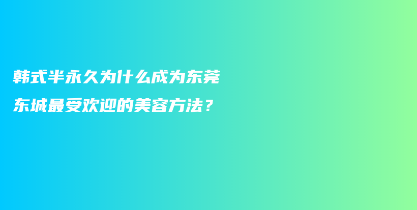 韩式半永久为什么成为东莞东城最受欢迎的美容方法？插图