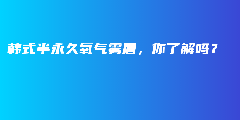 韩式半永久氧气雾眉，你了解吗？插图