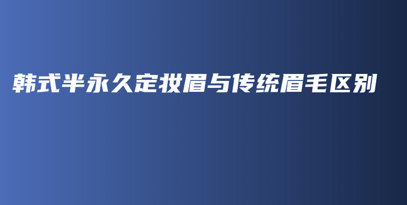 韩式半永久定妆眉与传统眉毛区别插图