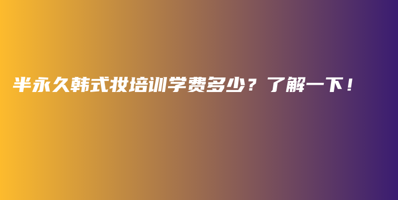 半永久韩式妆培训学费多少？了解一下！插图