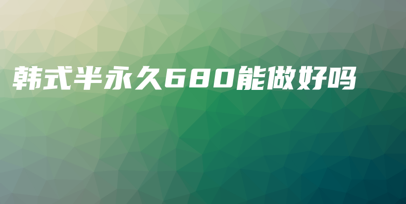 韩式半永久680能做好吗插图